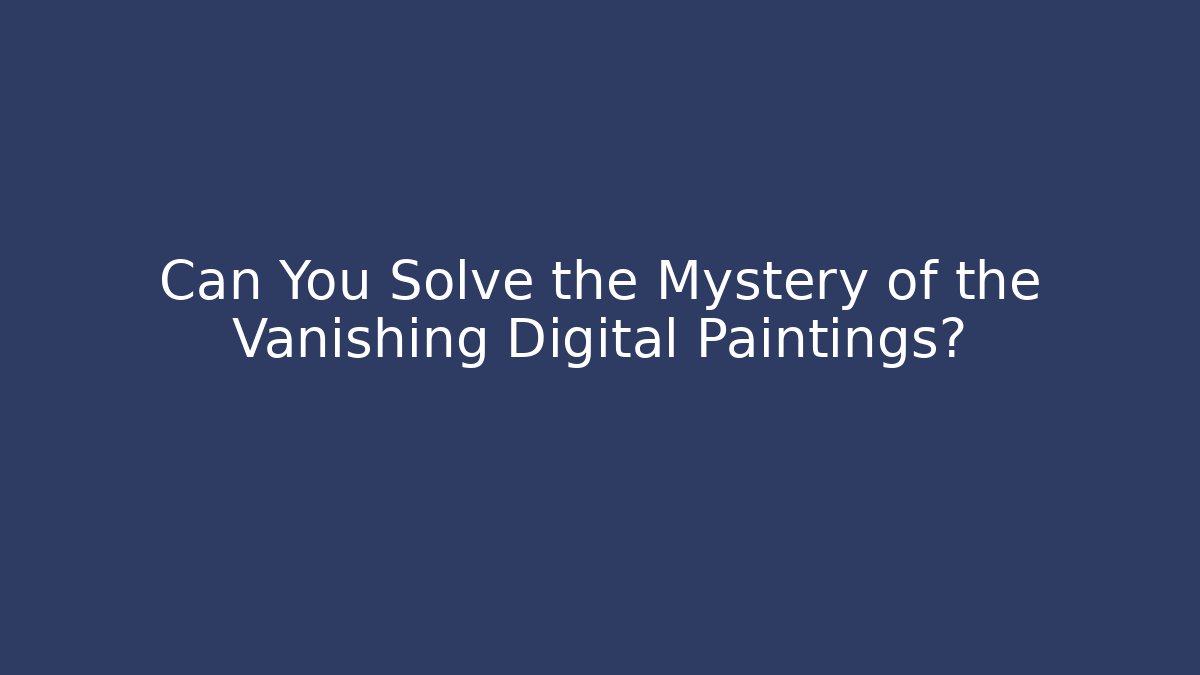 Can You Solve the Mystery of the Vanishing Digital Paintings?