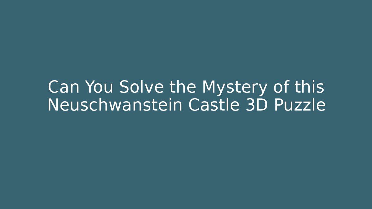 Can You Solve the Mystery of this Neuschwanstein Castle 3D Puzzle