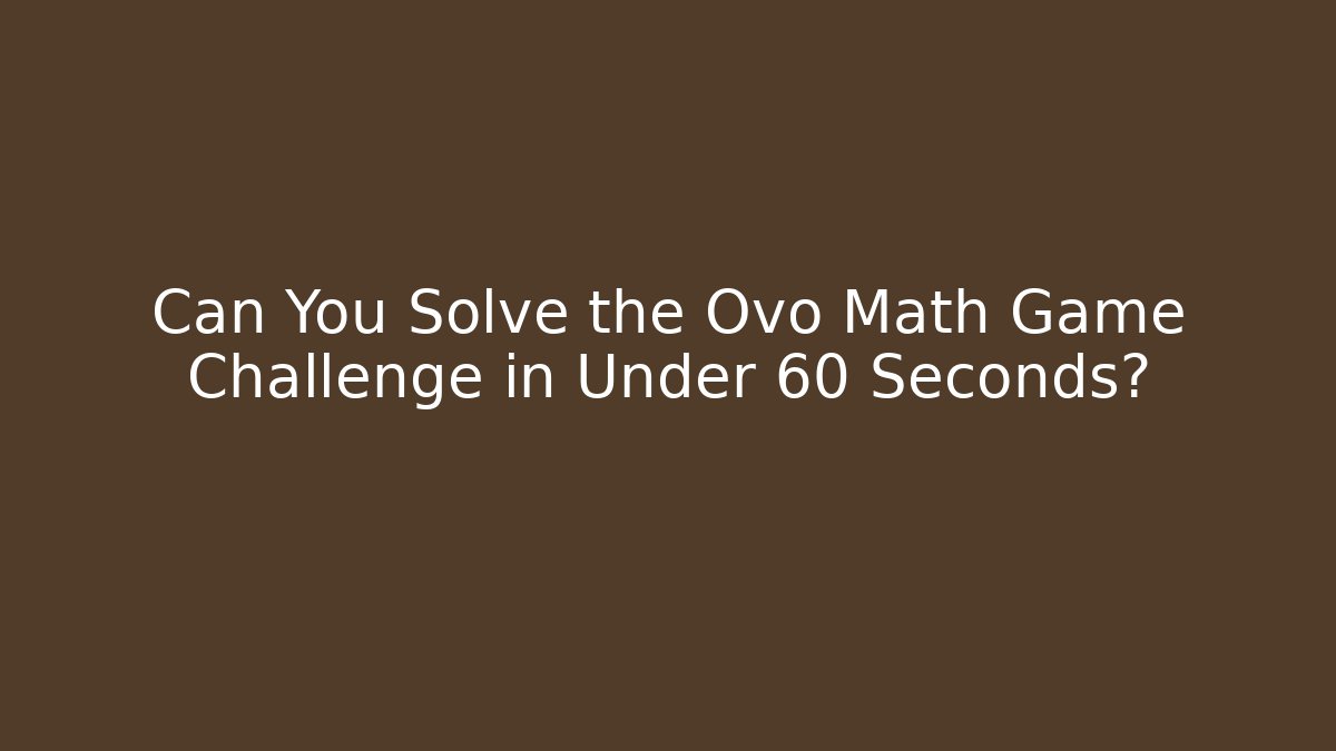 Can You Solve the Ovo Math Game Challenge in Under 60 Seconds?