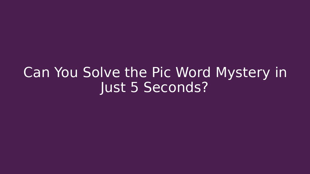 Can You Solve the Pic Word Mystery in Just 5 Seconds?