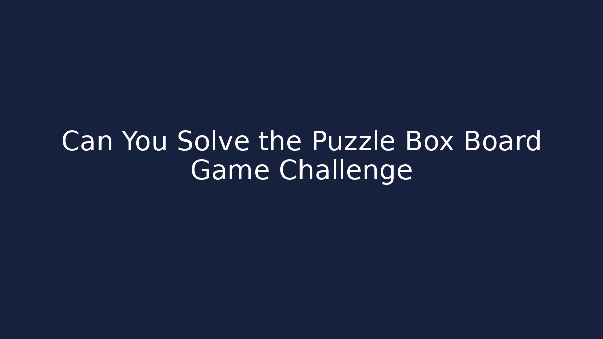 Can You Solve the Puzzle Box Board Game Challenge