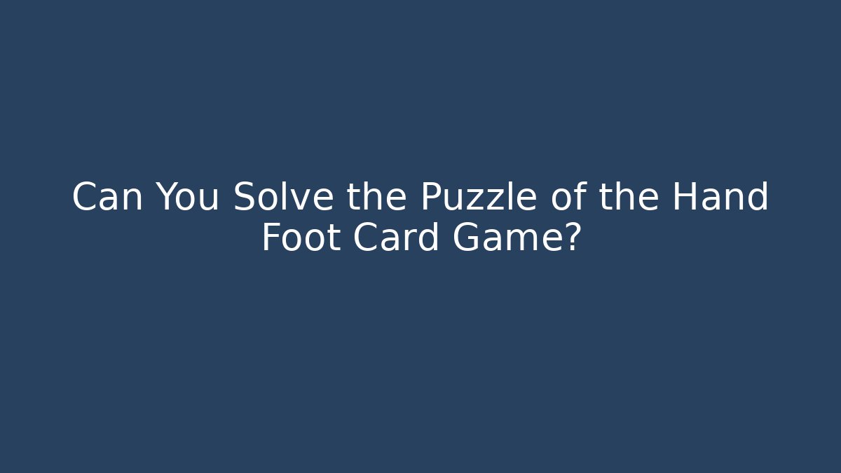 Can You Solve the Puzzle of the Hand Foot Card Game?