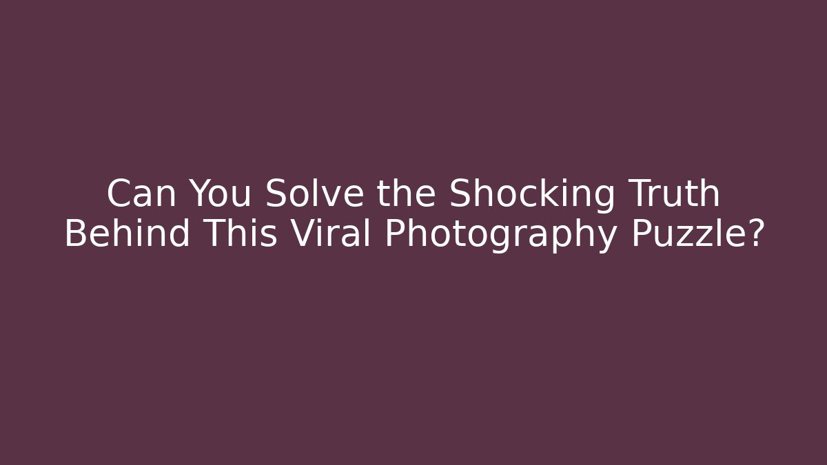 Can You Solve the Shocking Truth Behind This Viral Photography Puzzle?