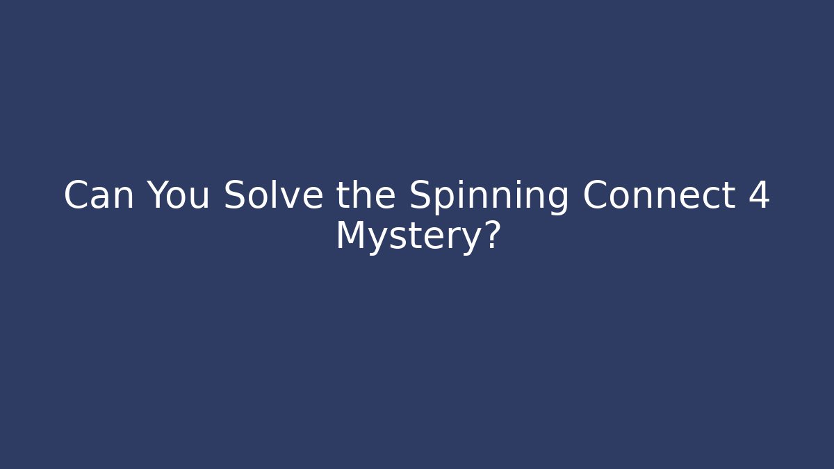 Can You Solve the Spinning Connect 4 Mystery?