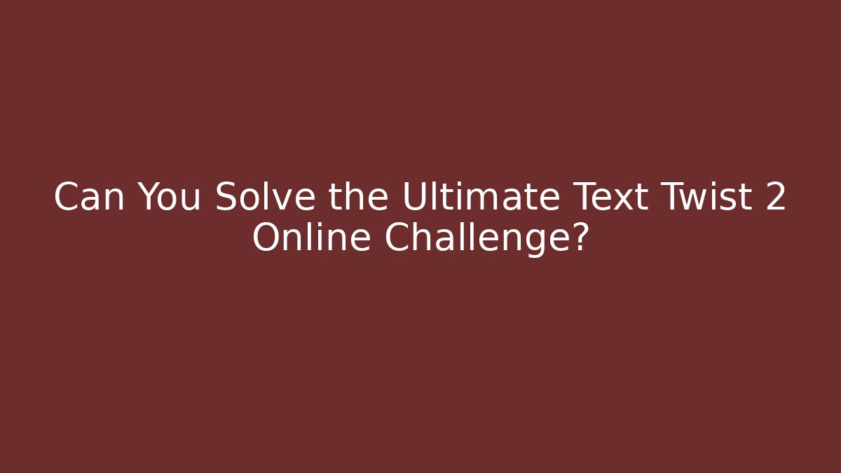 Can You Solve the Ultimate Text Twist 2 Online Challenge?