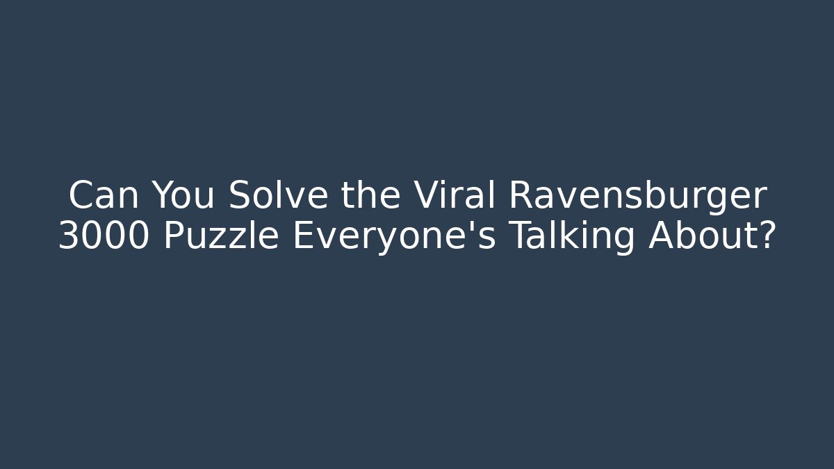 Can You Solve the Viral Ravensburger 3000 Puzzle Everyone’s Talking About?