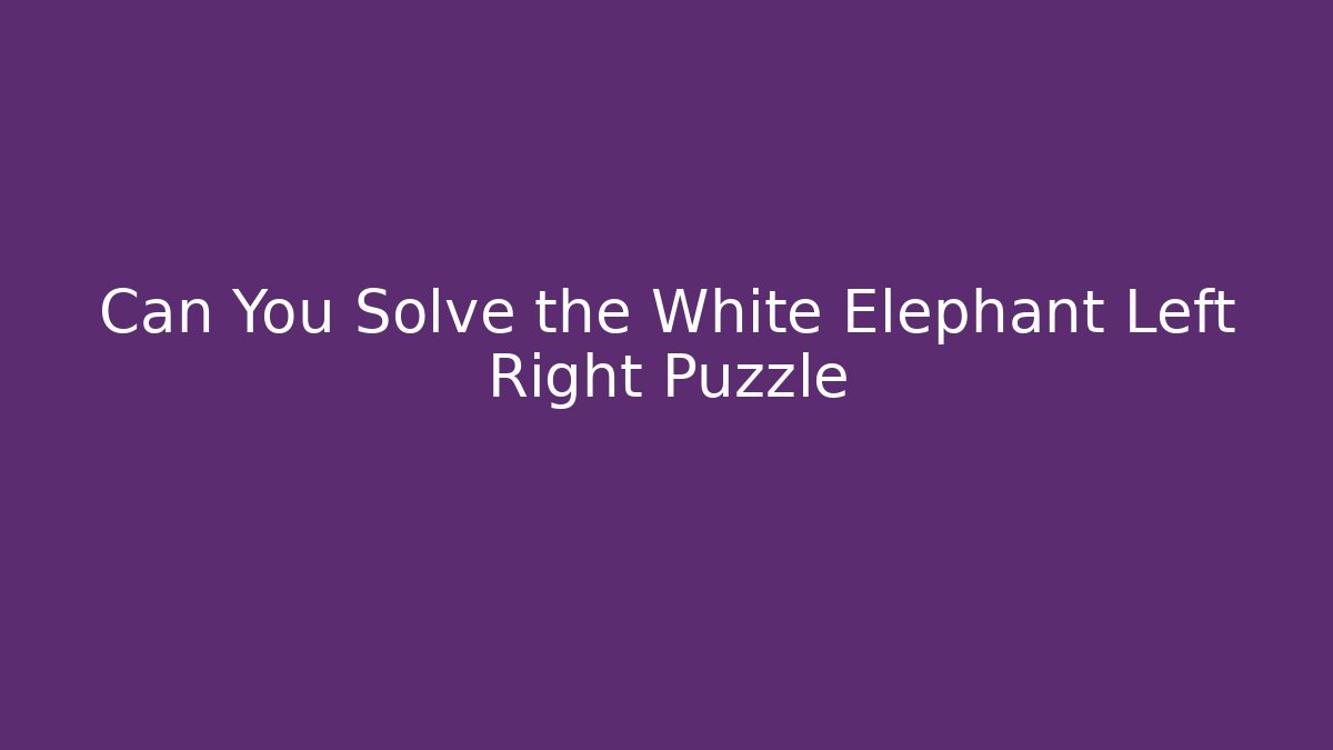 Can You Solve the White Elephant Left Right Puzzle