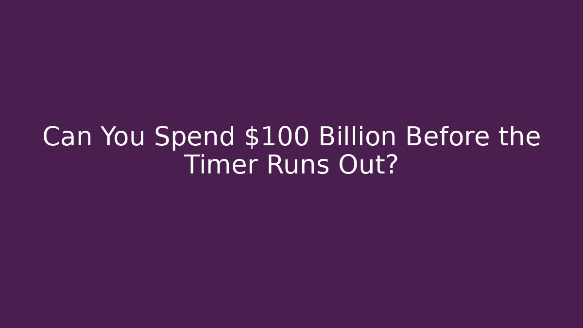 Can You Spend $100 Billion Before the Timer Runs Out?
