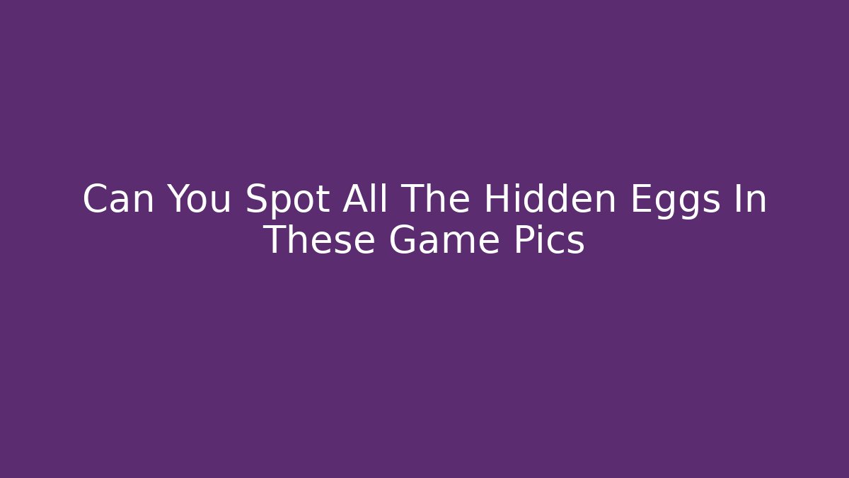 Can You Spot All The Hidden Eggs In These Game Pics
