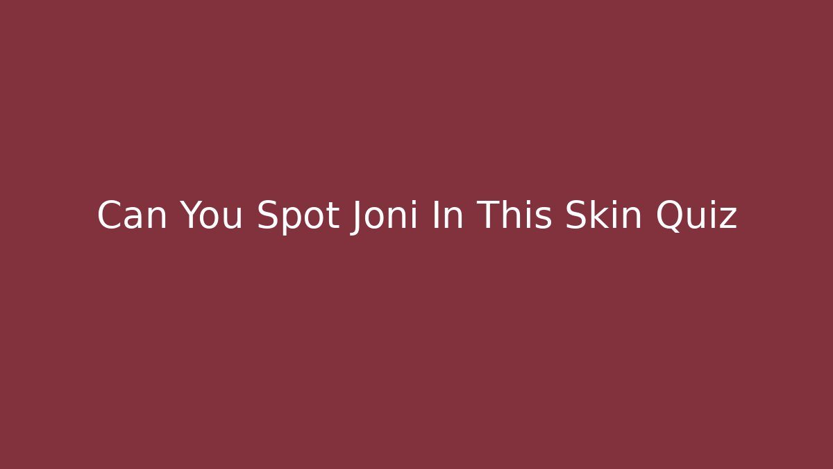 Can You Spot Joni In This Skin Quiz