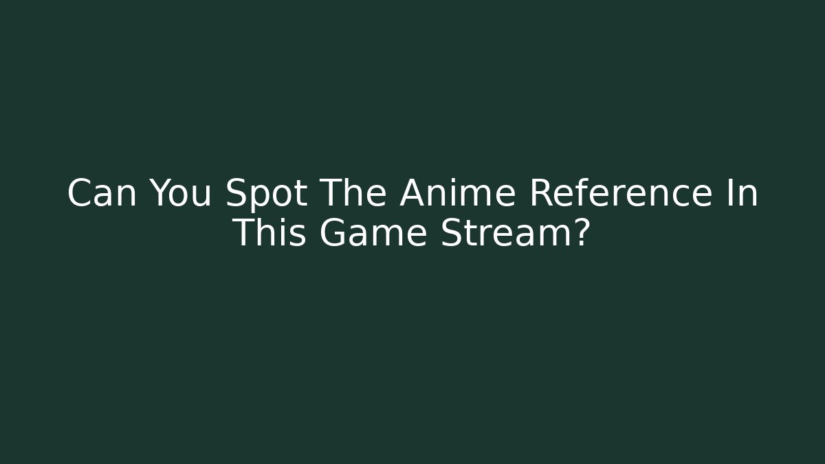 Can You Spot The Anime Reference In This Game Stream?