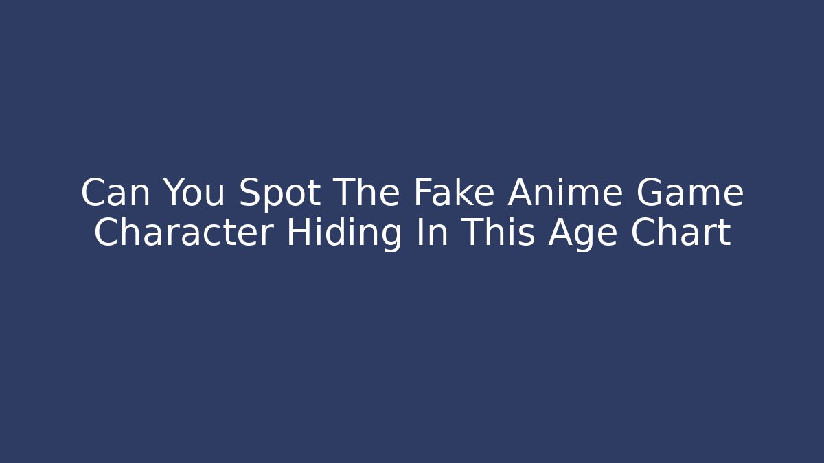 Can You Spot The Fake Anime Game Character Hiding In This Age Chart