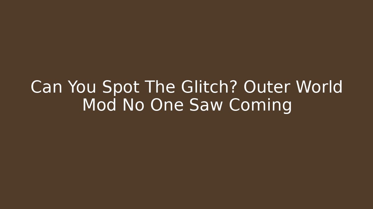 Can You Spot The Glitch? Outer World Mod No One Saw Coming