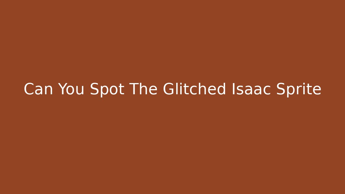 Can You Spot The Glitched Isaac Sprite