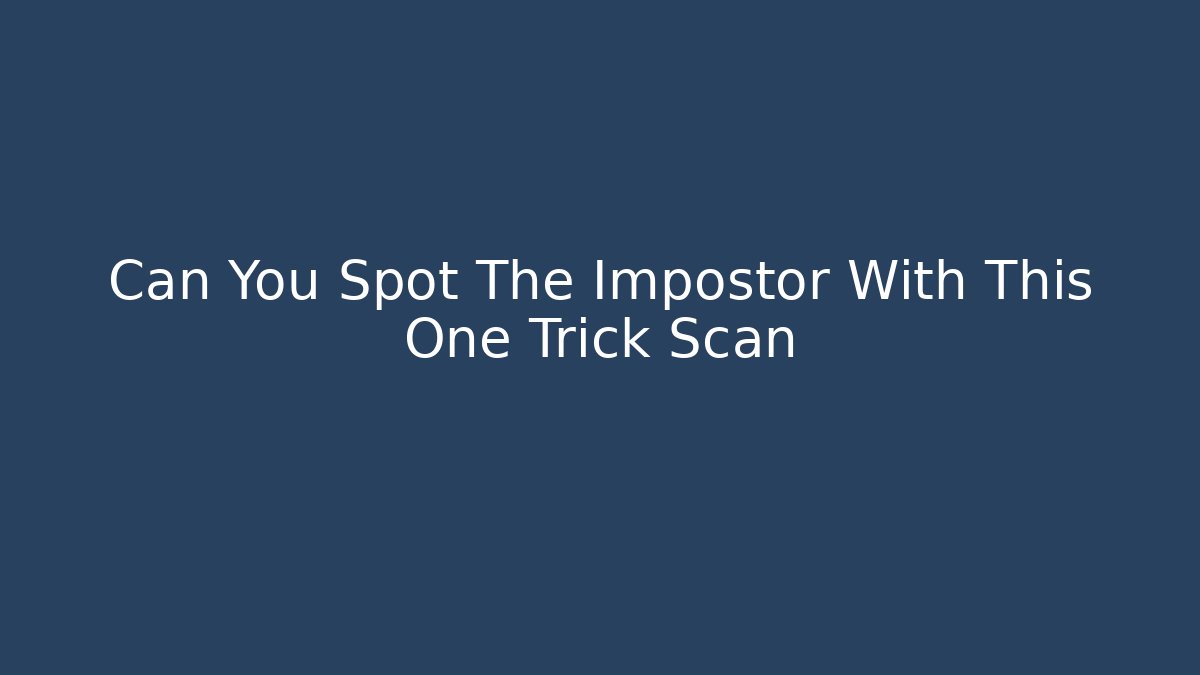 Can You Spot The Impostor With This One Trick Scan