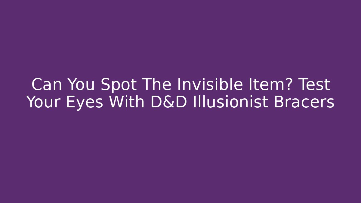 Can You Spot The Invisible Item? Test Your Eyes With D&D Illusionist Bracers - Vintage E-Juice