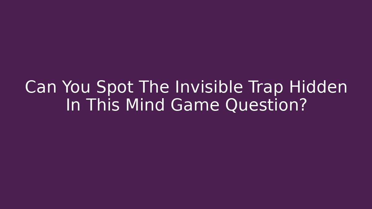 Can You Spot The Invisible Trap Hidden In This Mind Game Question?