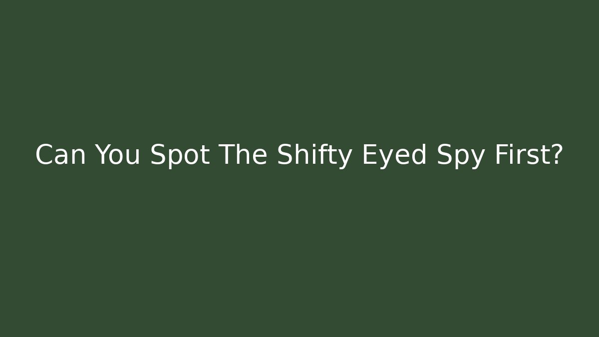 Can You Spot The Shifty Eyed Spy First?
