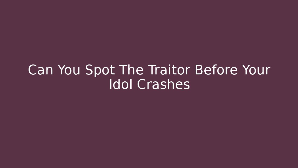 Can You Spot The Traitor Before Your Idol Crashes