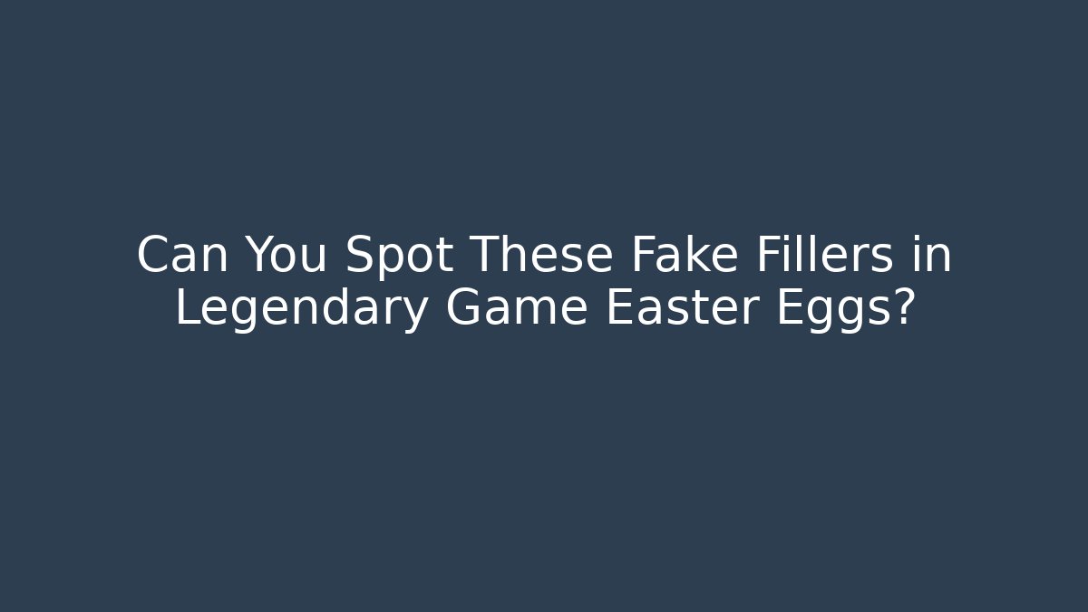 Can You Spot These Fake Fillers in Legendary Game Easter Eggs?