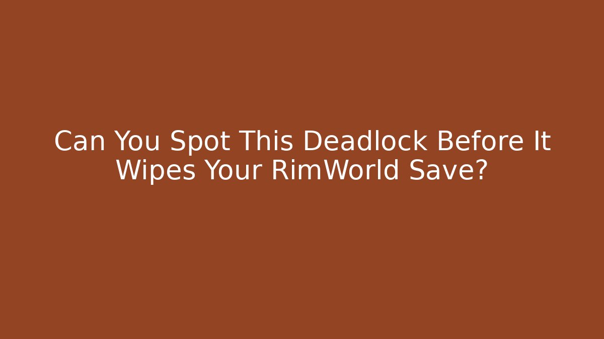Can You Spot This Deadlock Before It Wipes Your RimWorld Save?