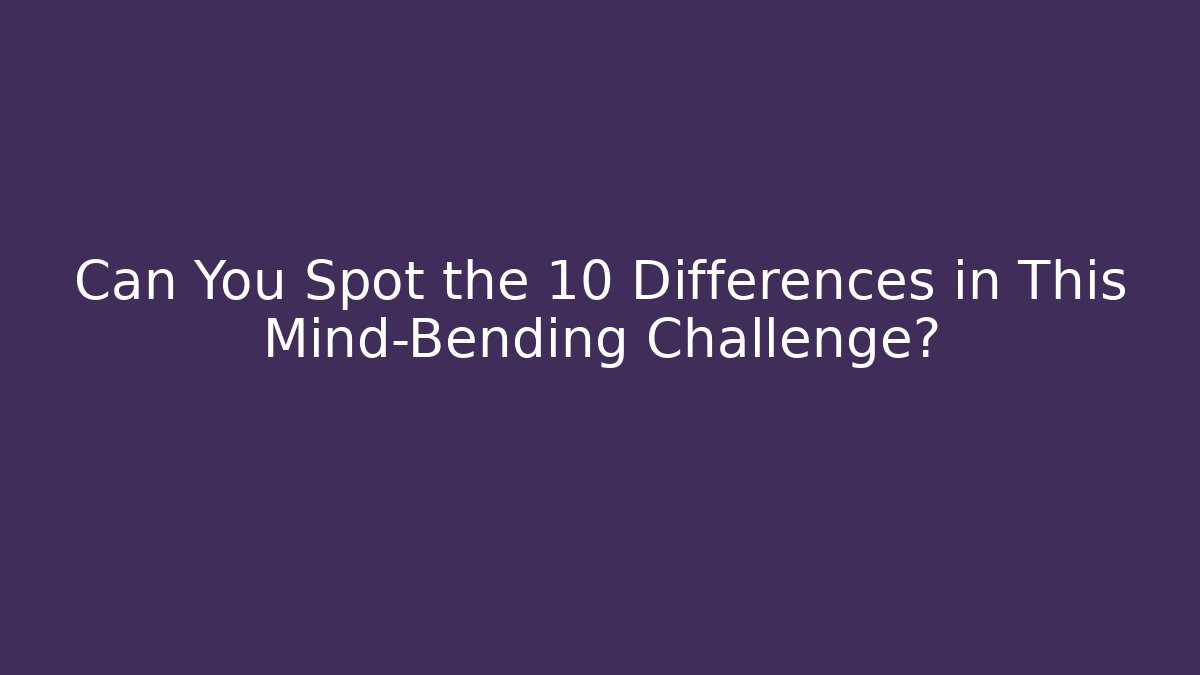 Can You Spot the 10 Differences in This Mind-Bending Challenge?