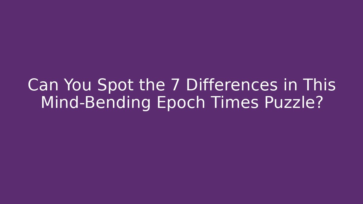 Can You Spot the 7 Differences in This Mind-Bending Epoch Times Puzzle?