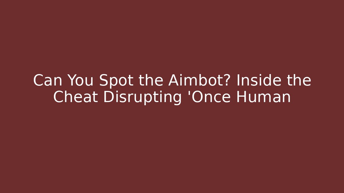 Can You Spot the Aimbot? Inside the Cheat Disrupting 'Once Human