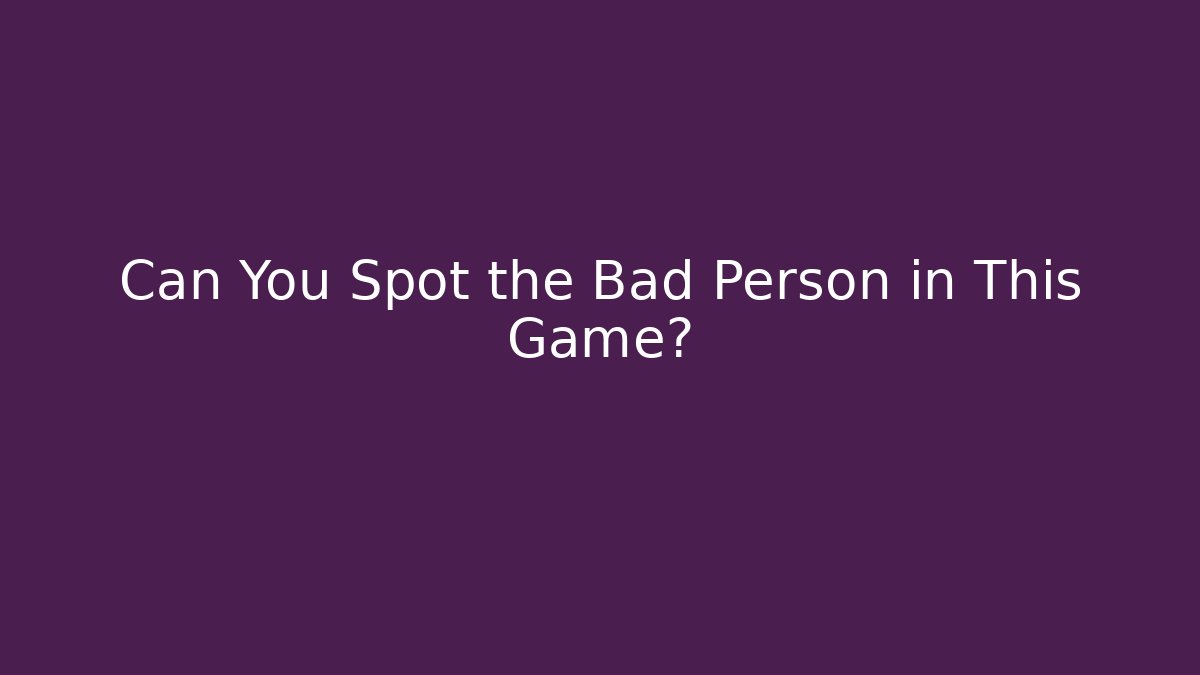 Can You Spot the Bad Person in This Game?