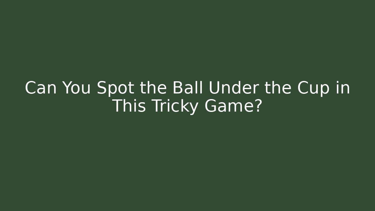 Can You Spot the Ball Under the Cup in This Tricky Game?