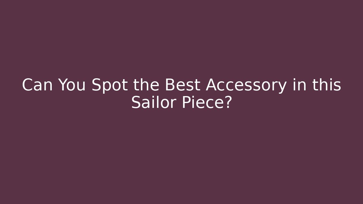 Can You Spot the Best Accessory in this Sailor Piece?