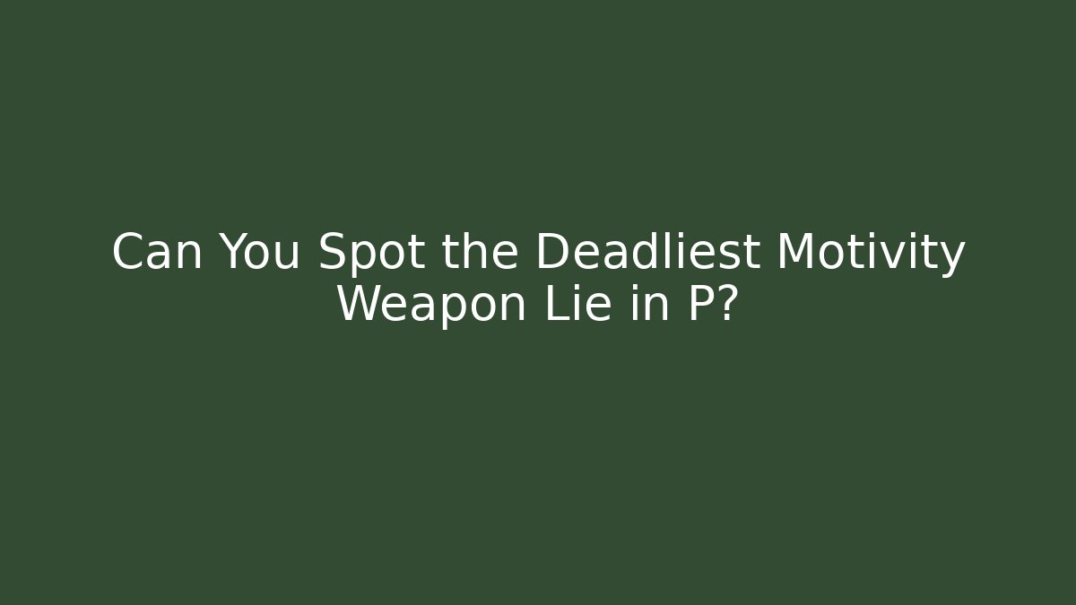 Can You Spot the Deadliest Motivity Weapon Lie in P?