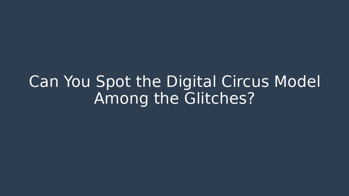 Can You Spot the Digital Circus Model Among the Glitches?
