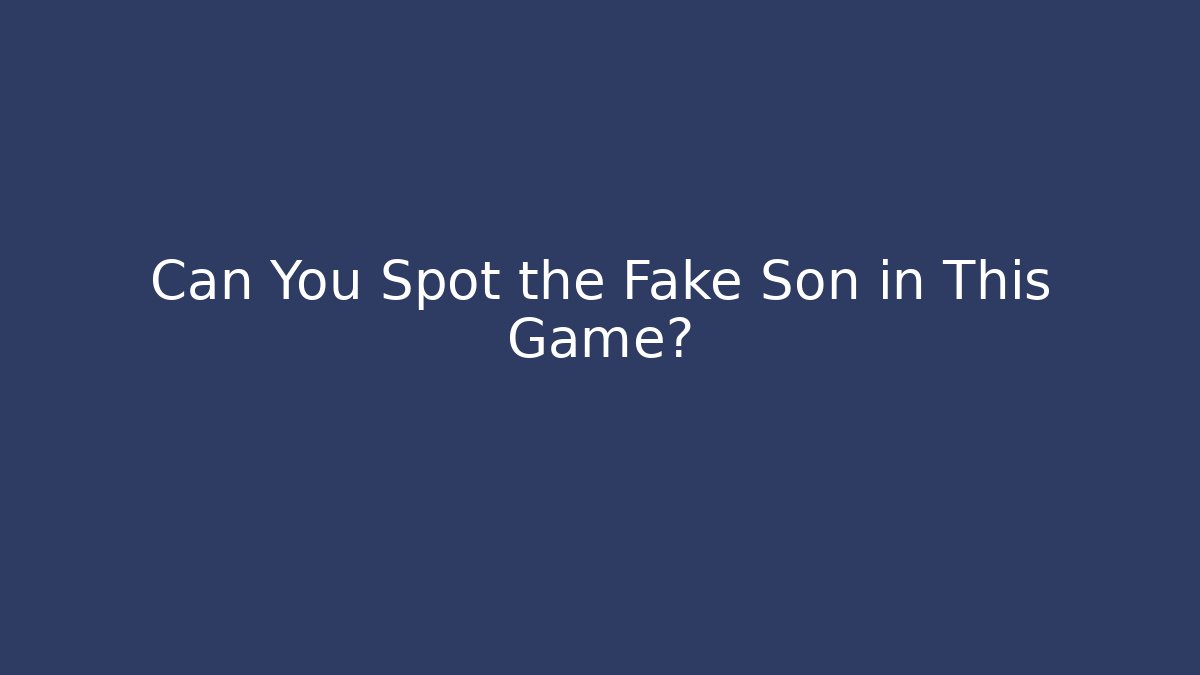 Can You Spot the Fake Son in This Game?