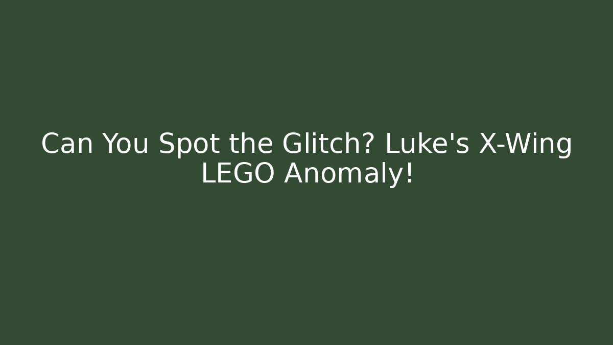 Can You Spot the Glitch? Luke's X-Wing LEGO Anomaly!