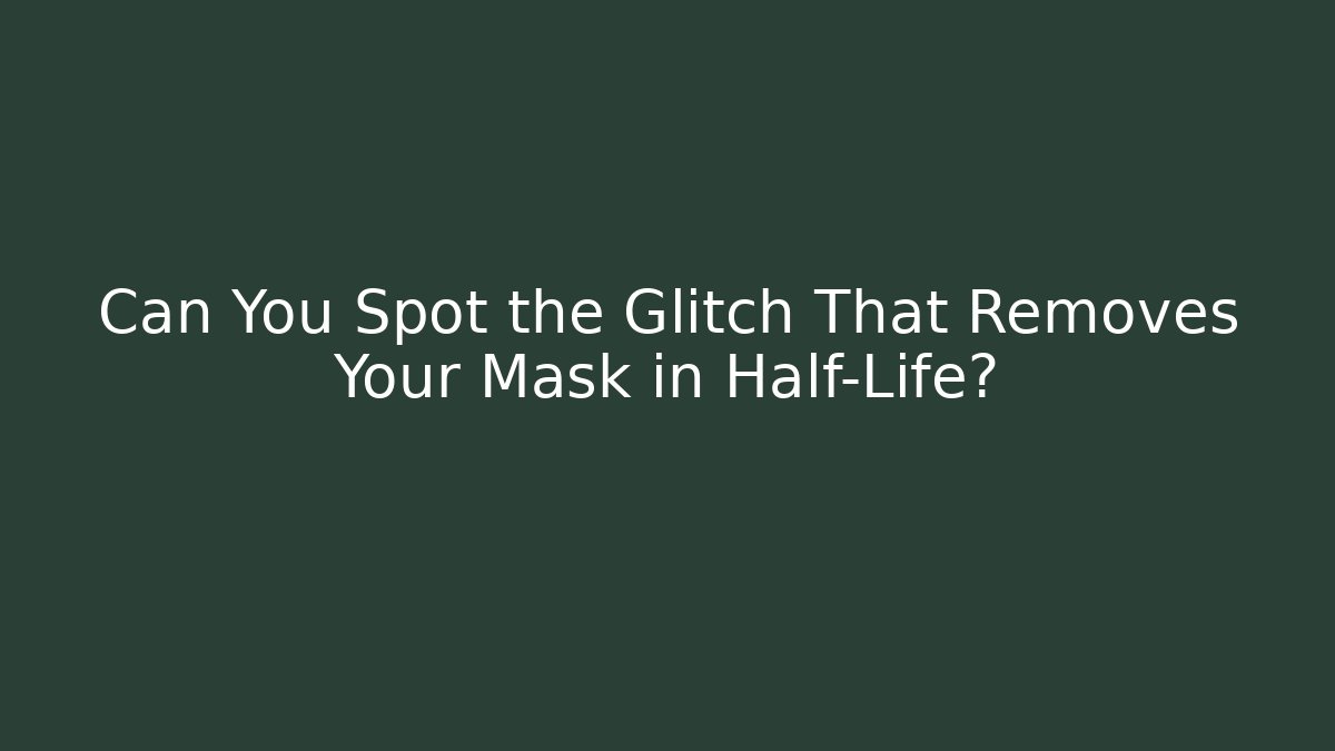 Can You Spot the Glitch That Removes Your Mask in Half-Life?