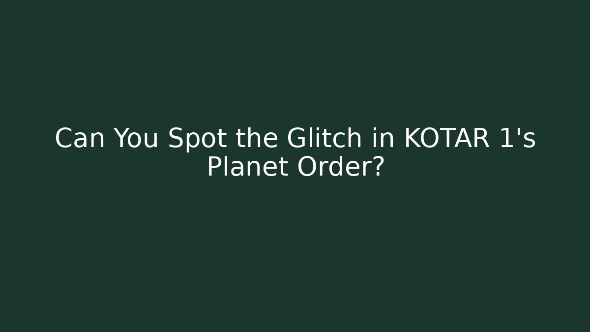 Can You Spot the Glitch in KOTAR 1's Planet Order?