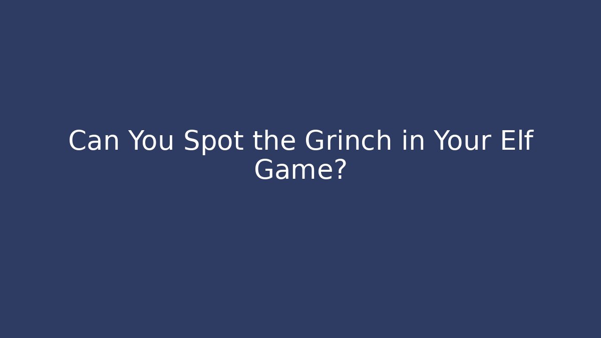 Can You Spot the Grinch in Your Elf Game?