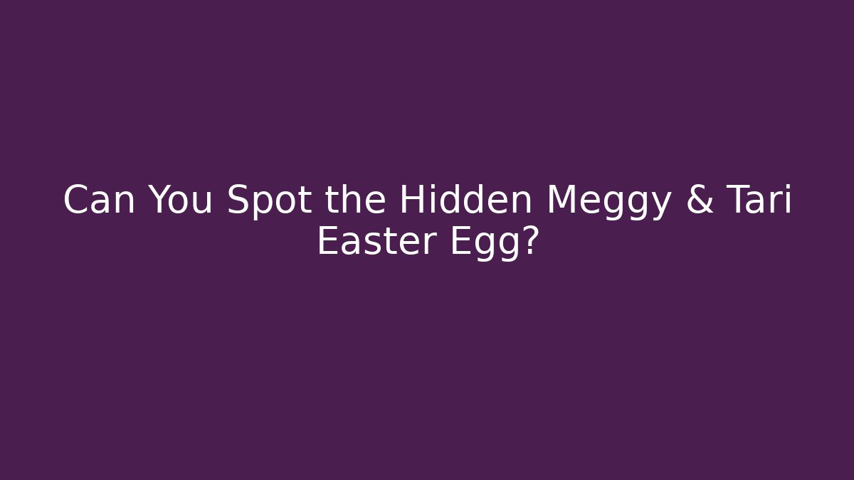 Can You Spot the Hidden Meggy & Tari Easter Egg?