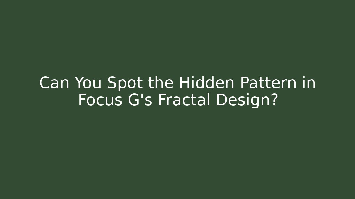 Can You Spot the Hidden Pattern in Focus G’s Fractal Design?