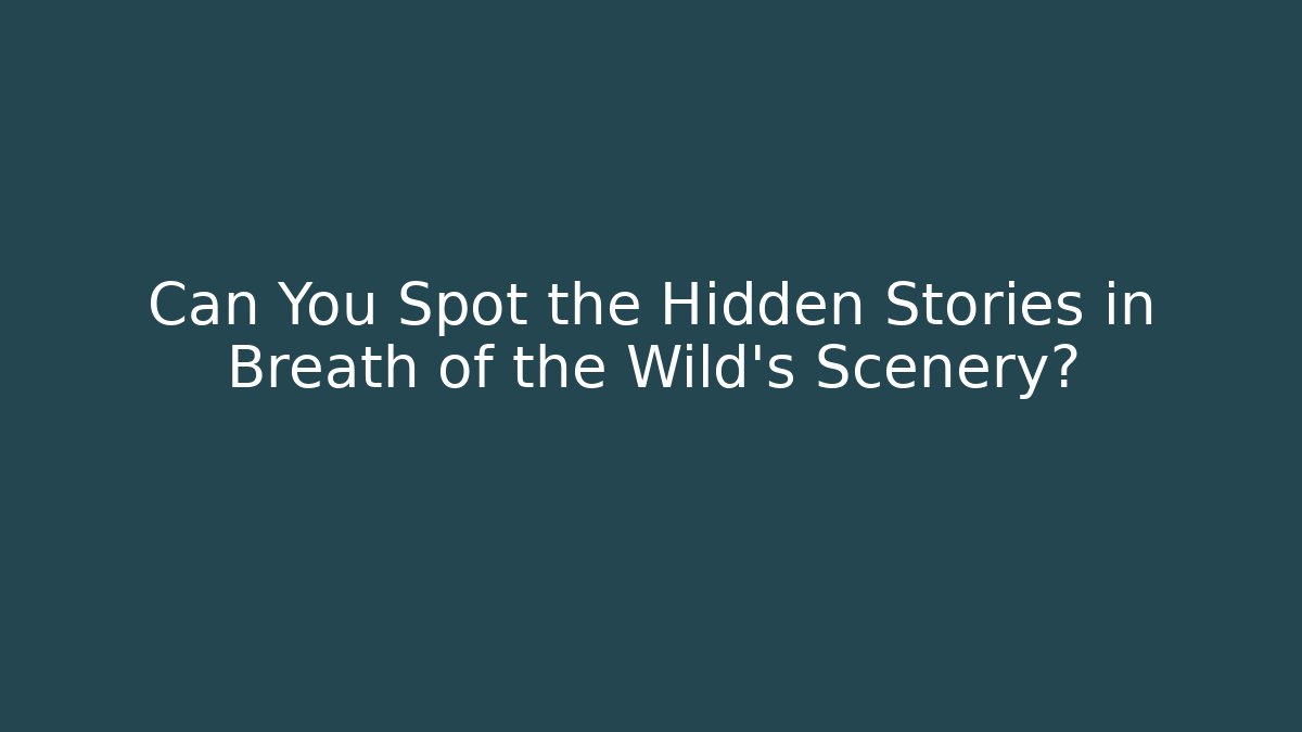 Can You Spot the Hidden Stories in Breath of the Wild's Scenery?