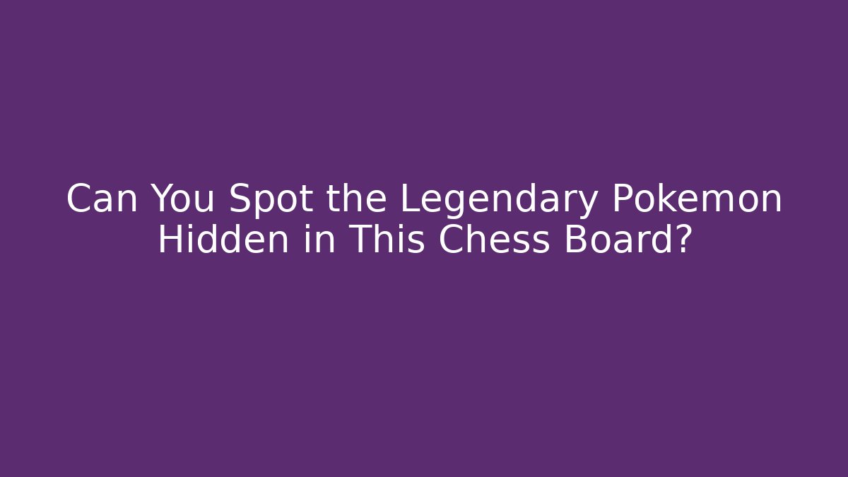 Can You Spot the Legendary Pokémon Hidden in This Chess Board?