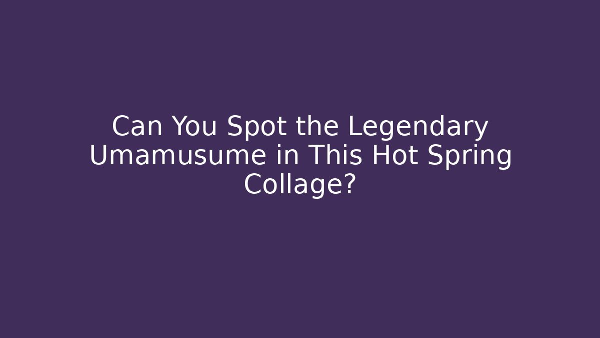 Can You Spot the Legendary Umamusume in This Hot Spring Collage?