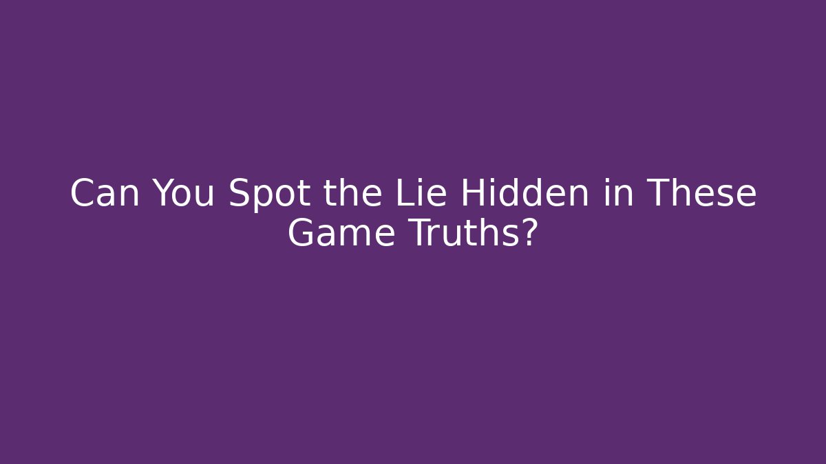 Can You Spot the Lie Hidden in These Game Truths?