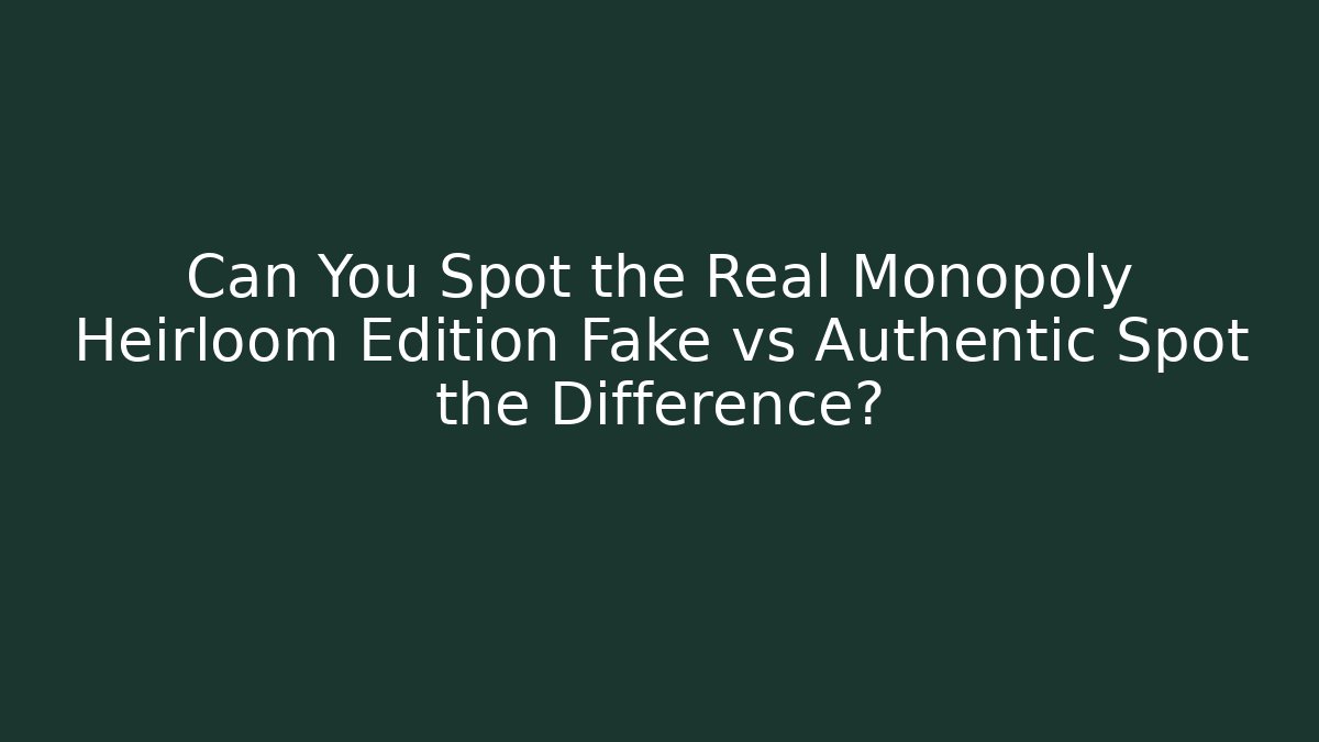 Can You Spot the Real Monopoly Heirloom Edition Fake vs Authentic Spot the Difference?
