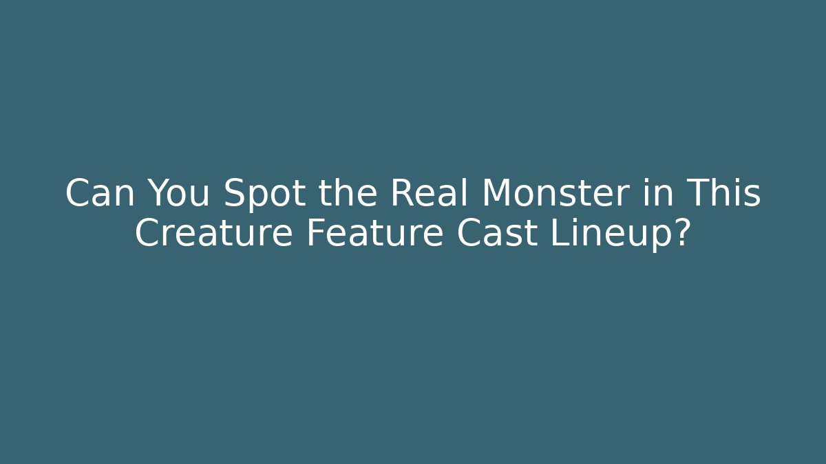 Can You Spot the Real Monster in This Creature Feature Cast Lineup?