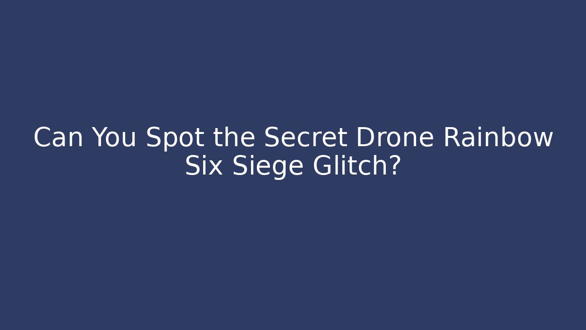Can You Spot the Secret Drone Rainbow Six Siege Glitch?