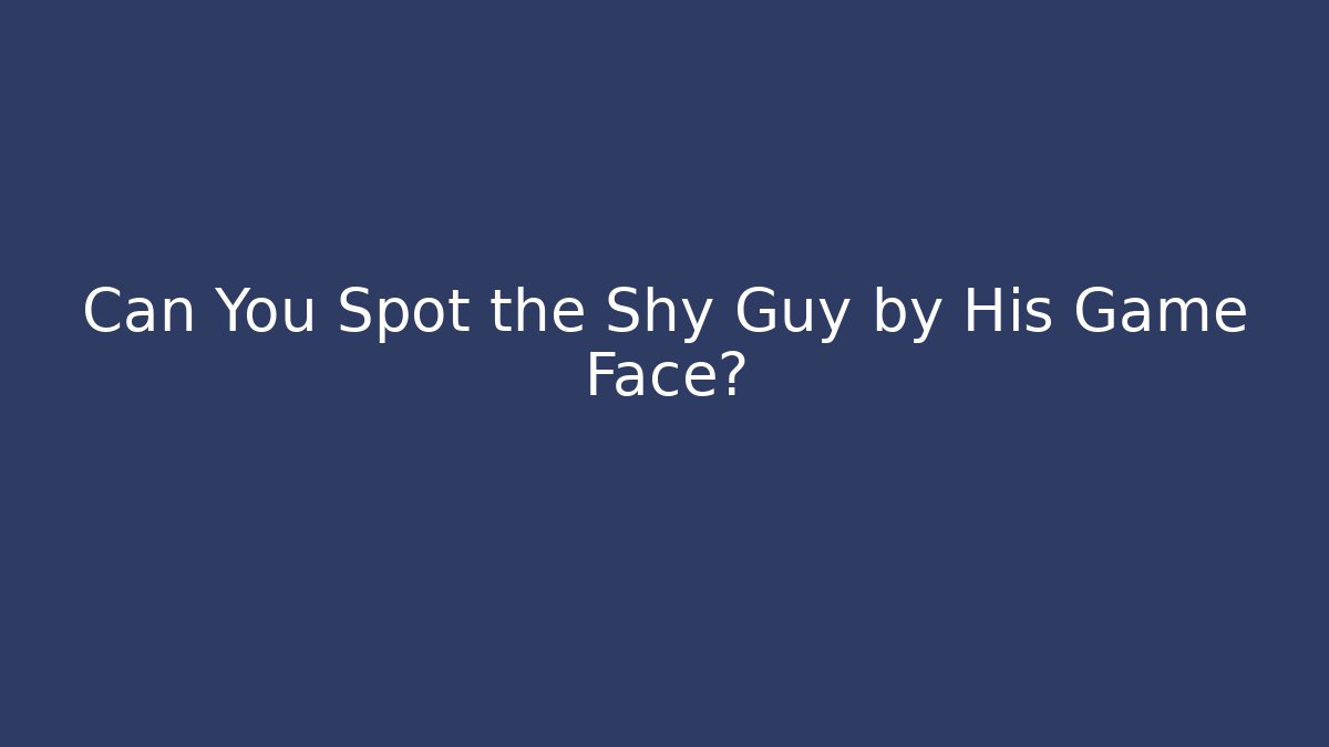 Can You Spot the Shy Guy by His Game Face?