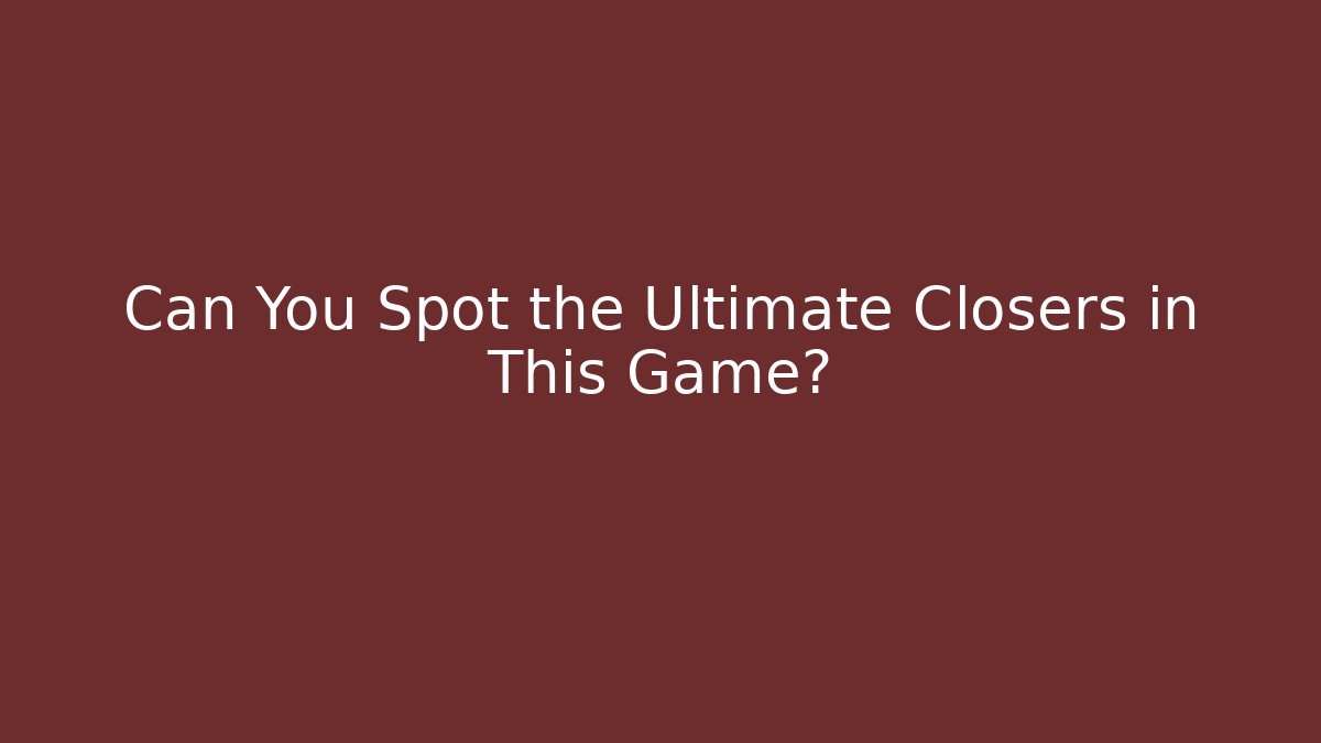 Can You Spot the Ultimate Closers in This Game?