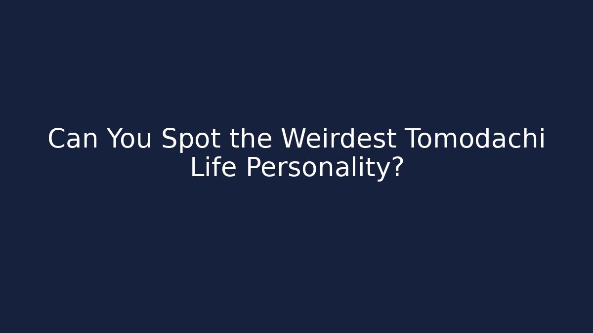 Can You Spot the Weirdest Tomodachi Life Personality?